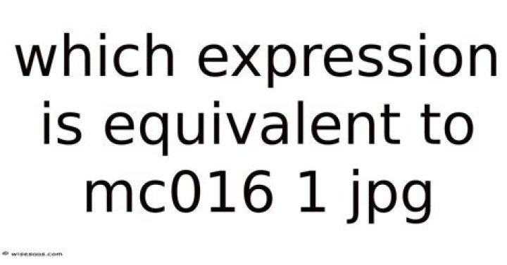Uncover The Truth Behind "which Expression Is Equivalent To Mc016-1.jpg?"